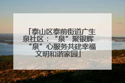 泰山区泰前街道广生泉社区：“泉”聚银辉“泉”心服务共建幸福文明和谐家园