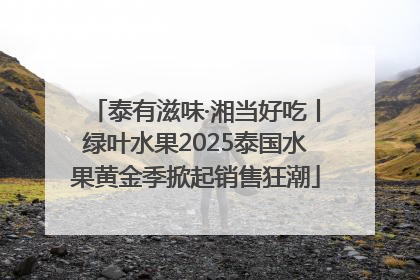 泰有滋味·湘当好吃丨绿叶水果2025泰国水果黄金季掀起销售狂潮