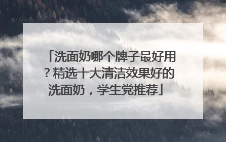 洗面奶哪个牌子最好用？精选十大清洁效果好的洗面奶，学生党推荐