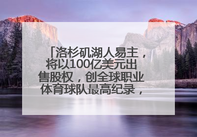 洛杉矶湖人易主，将以100亿美元出售股权，创全球职业体育球队最高纪录，40岁詹姆斯：还没打算退役