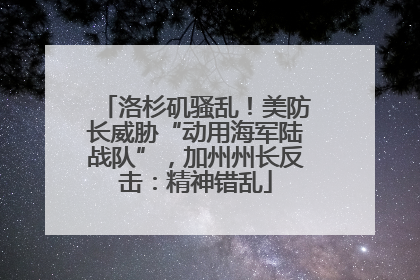 洛杉矶骚乱！美防长威胁“动用海军陆战队”，加州州长反击：精神错乱