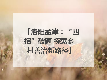 洛阳孟津：“四招”破题 探索乡村善治新路径