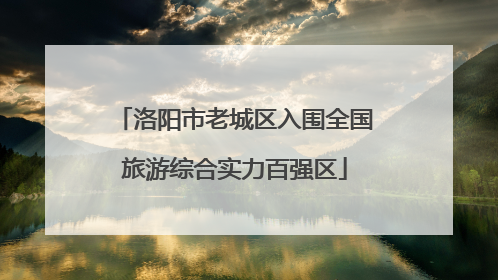 洛阳市老城区入围全国旅游综合实力百强区