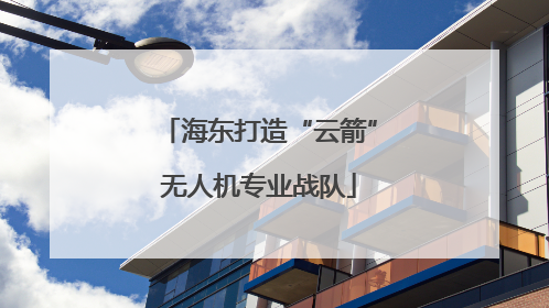 海东打造“云箭”无人机专业战队