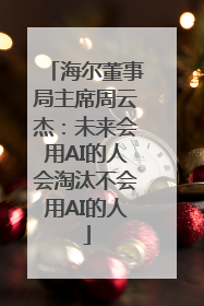 海尔董事局主席周云杰：未来会用AI的人会淘汰不会用AI的人