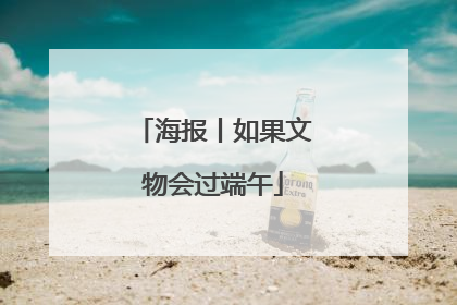 海报丨如果文物会过端午