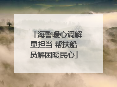 海警暖心调解显担当 帮扶船员解困暖民心