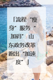 流程“瘦身”服务“加码” 山东政务改革跑出“加速度”