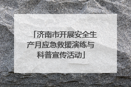 济南市开展安全生产月应急救援演练与科普宣传活动