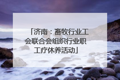 济南：畜牧行业工会联合会组织行业职工疗休养活动