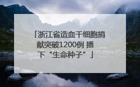 浙江省造血干细胞捐献突破1200例 播下“生命种子”