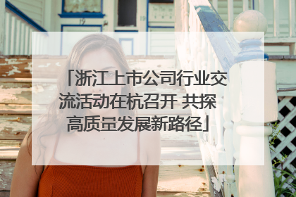 浙江上市公司行业交流活动在杭召开 共探高质量发展新路径