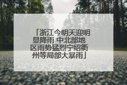 浙江今明天迎明显降雨 中北部地区雨势猛烈宁绍衢州等局部大暴雨