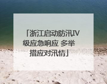 浙江启动防汛Ⅳ级应急响应 多举措应对汛情