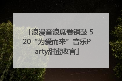 浪漫音浪席卷铜鼓 520“为爱而来”音乐Party甜蜜收官