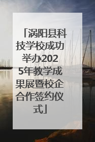 涡阳县科技学校成功举办2025年教学成果展暨校企合作签约仪式