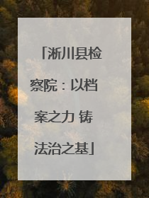 淅川县检察院：以档案之力 铸法治之基