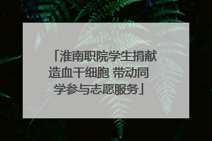 淮南职院学生捐献造血干细胞 带动同学参与志愿服务