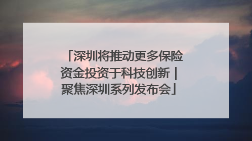 深圳将推动更多保险资金投资于科技创新｜聚焦深圳系列发布会