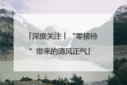 深度关注丨“零接待”带来的清风正气