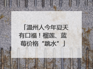 温州人今年夏天有口福！榴莲、蓝莓价格“跳水”