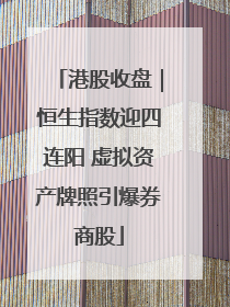 港股收盘｜恒生指数迎四连阳 虚拟资产牌照引爆券商股