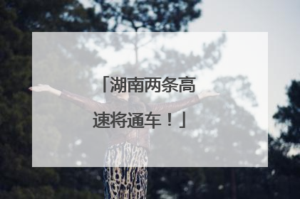 湖南两条高速将通车！