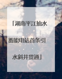 湖南平江抽水蓄能电站首条引水斜井贯通