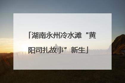 湖南永州冷水滩“黄阳司扎故事”新生