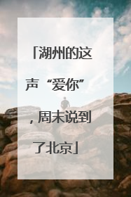 湖州的这声“爱你”，周末说到了北京