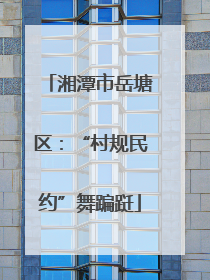 湘潭市岳塘区：“村规民约”舞蹁跹