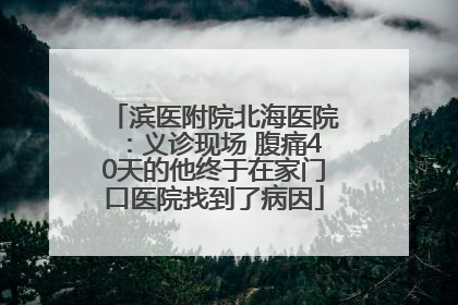 滨医附院北海医院：义诊现场 腹痛40天的他终于在家门口医院找到了病因