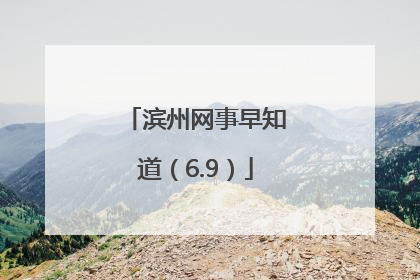 滨州网事早知道（6.9）