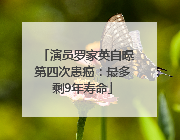 演员罗家英自曝第四次患癌：最多剩9年寿命