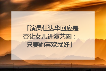 演员任达华回应是否让女儿进演艺圈：只要她喜欢就好