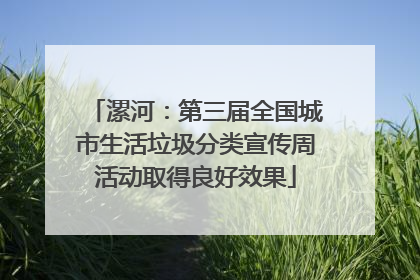 漯河：第三届全国城市生活垃圾分类宣传周活动取得良好效果