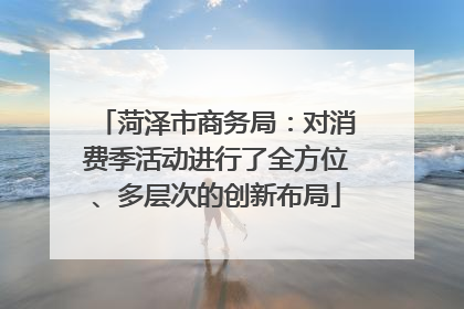 菏泽市商务局：对消费季活动进行了全方位、多层次的创新布局
