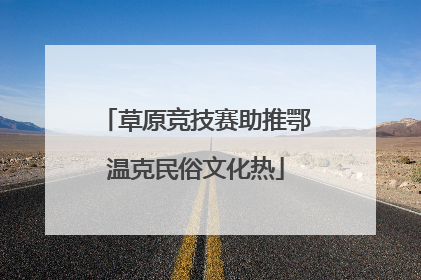 草原竞技赛助推鄂温克民俗文化热