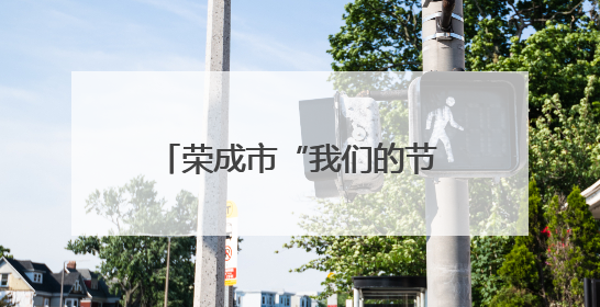 荣成市“我们的节日・端午”主题文化活动精彩纷呈