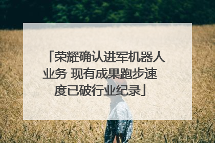 荣耀确认进军机器人业务 现有成果跑步速度已破行业纪录