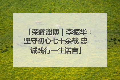 荣耀淄博｜李振华：坚守初心七十余载 忠诚践行一生诺言