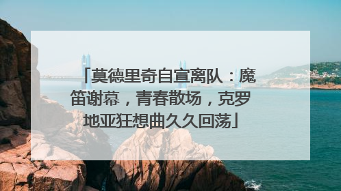莫德里奇自宣离队：魔笛谢幕，青春散场，克罗地亚狂想曲久久回荡