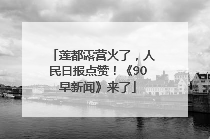 莲都露营火了，人民日报点赞！《90早新闻》来了