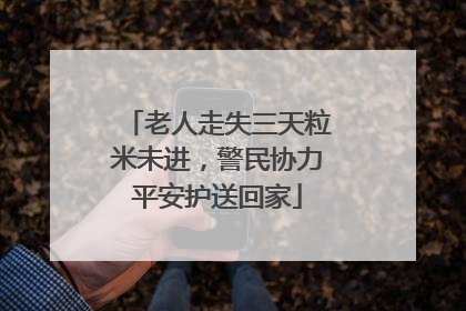 老人走失三天粒米未进，警民协力平安护送回家