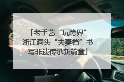 老手艺“玩跨界” 浙江洞头“夫妻档”书写非遗传承新篇章