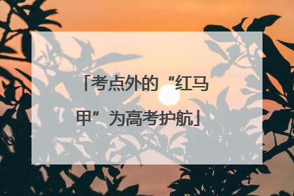 考点外的“红马甲”为高考护航