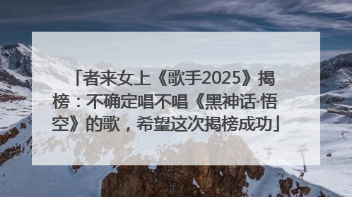 者来女上《歌手2025》揭榜：不确定唱不唱《黑神话·悟空》的歌，希望这次揭榜成功