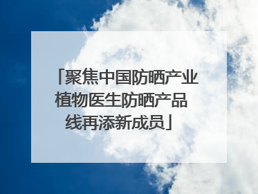 聚焦中国防晒产业 植物医生防晒产品线再添新成员