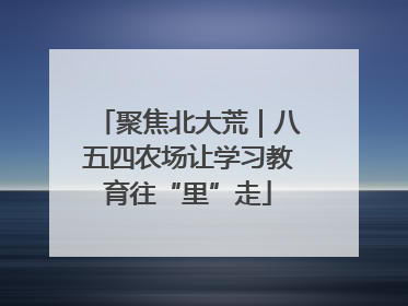 聚焦北大荒｜八五四农场让学习教育往“里”走