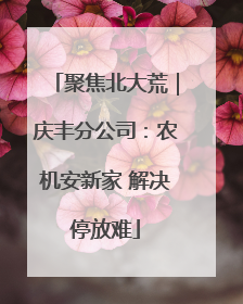 聚焦北大荒｜庆丰分公司：农机安新家 解决停放难